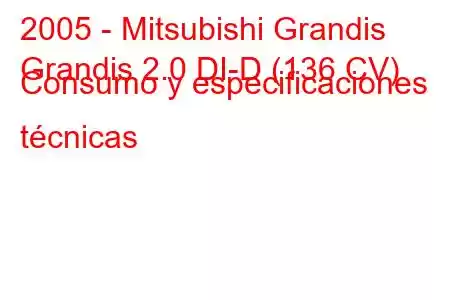 2005 - Mitsubishi Grandis
Grandis 2.0 DI-D (136 CV) Consumo y especificaciones técnicas