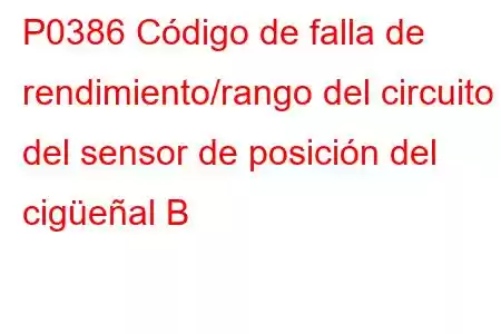 P0386 Código de falla de rendimiento/rango del circuito del sensor de posición del cigüeñal B