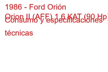 1986 - Ford Orión
Orion II (AFF) 1.6 KAT (90 Hp) Consumo y especificaciones técnicas