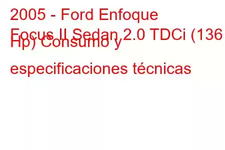 2005 - Ford Enfoque
Focus II Sedan 2.0 TDCi (136 Hp) Consumo y especificaciones técnicas