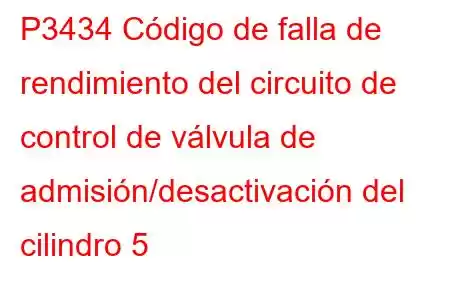 P3434 Código de falla de rendimiento del circuito de control de válvula de admisión/desactivación del cilindro 5