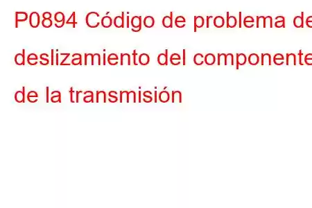 P0894 Código de problema de deslizamiento del componente de la transmisión