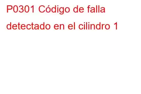 P0301 Código de falla detectado en el cilindro 1