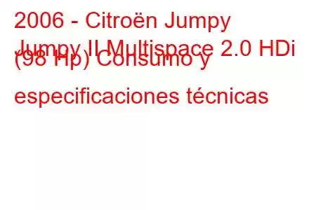 2006 - Citroën Jumpy
Jumpy II Multispace 2.0 HDi (98 Hp) Consumo y especificaciones técnicas