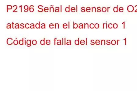 P2196 Señal del sensor de O2 atascada en el banco rico 1 Código de falla del sensor 1