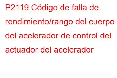 P2119 Código de falla de rendimiento/rango del cuerpo del acelerador de control del actuador del acelerador