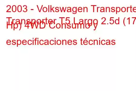 2003 - Volkswagen Transporter
Transporter T5 Largo 2.5d (174 Hp) 4WD Consumo y especificaciones técnicas