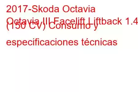 2017-Skoda Octavia
Octavia III Facelift Liftback 1.4 (150 CV) Consumo y especificaciones técnicas