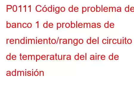 P0111 Código de problema del banco 1 de problemas de rendimiento/rango del circuito de temperatura del aire de admisión