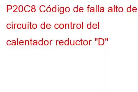 P20C8 Código de falla alto del circuito de control del calentador reductor 