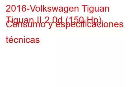 2016-Volkswagen Tiguan
Tiguan II 2.0d (150 Hp) Consumo y especificaciones técnicas