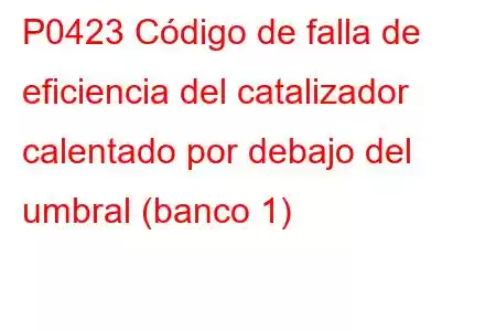 P0423 Código de falla de eficiencia del catalizador calentado por debajo del umbral (banco 1)