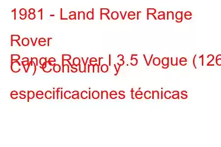 1981 - Land Rover Range Rover
Range Rover I 3.5 Vogue (126 CV) Consumo y especificaciones técnicas