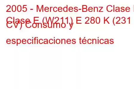 2005 - Mercedes-Benz Clase E
Clase E (W211) E 280 K (231 CV) Consumo y especificaciones técnicas