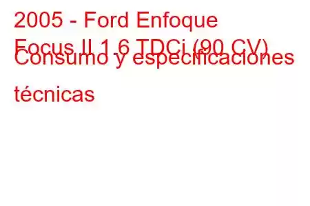 2005 - Ford Enfoque
Focus II 1.6 TDCi (90 CV) Consumo y especificaciones técnicas