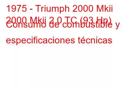 1975 - Triumph 2000 Mkii
2000 Mkii 2.0 TC (93 Hp) Consumo de combustible y especificaciones técnicas