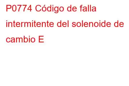 P0774 Código de falla intermitente del solenoide de cambio E