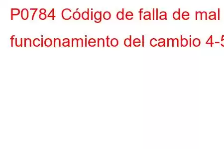 P0784 Código de falla de mal funcionamiento del cambio 4-5