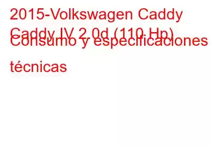 2015-Volkswagen Caddy
Caddy IV 2.0d (110 Hp) Consumo y especificaciones técnicas