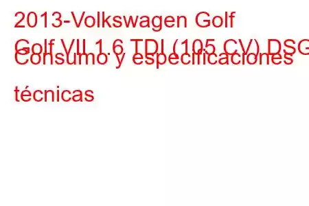 2013-Volkswagen Golf
Golf VII 1.6 TDI (105 CV) DSG Consumo y especificaciones técnicas