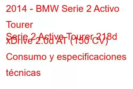 2014 - BMW Serie 2 Activo Tourer
Serie 2 Active Tourer 218d xDrive 2.0d AT (150 CV) Consumo y especificaciones técnicas