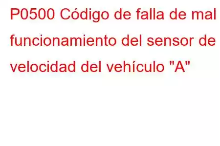 P0500 Código de falla de mal funcionamiento del sensor de velocidad del vehículo 