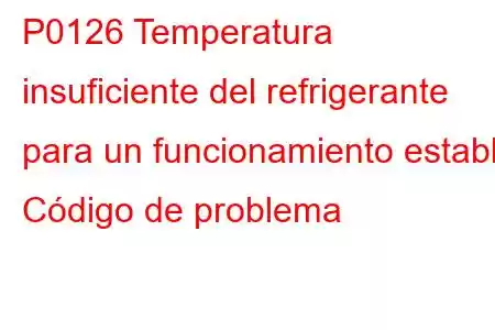 P0126 Temperatura insuficiente del refrigerante para un funcionamiento estable Código de problema