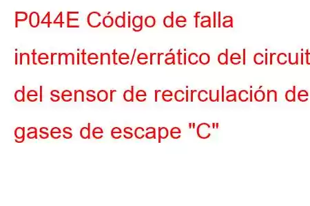 P044E Código de falla intermitente/errático del circuito del sensor de recirculación de gases de escape 