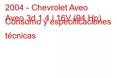 2004 - Chevrolet Aveo
Aveo 3d 1.4 i 16V (94 Hp) Consumo y especificaciones técnicas