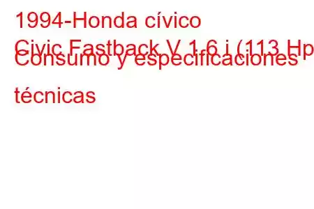 1994-Honda cívico
Civic Fastback V 1.6 i (113 Hp) Consumo y especificaciones técnicas