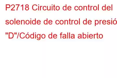 P2718 Circuito de control del solenoide de control de presión 