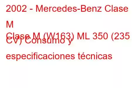 2002 - Mercedes-Benz Clase M
Clase M (W163) ML 350 (235 CV) Consumo y especificaciones técnicas