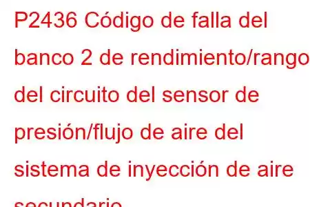 P2436 Código de falla del banco 2 de rendimiento/rango del circuito del sensor de presión/flujo de aire del sistema de inyección de aire secundario