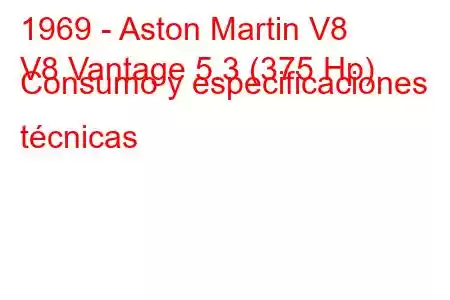 1969 - Aston Martin V8
V8 Vantage 5.3 (375 Hp) Consumo y especificaciones técnicas