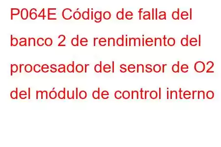 P064E Código de falla del banco 2 de rendimiento del procesador del sensor de O2 del módulo de control interno