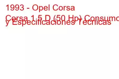 1993 - Opel Corsa
Corsa 1.5 D (50 Hp) Consumo y Especificaciones Técnicas