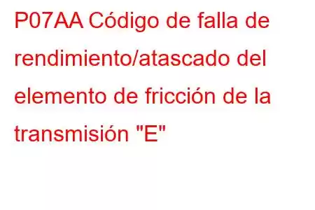 P07AA Código de falla de rendimiento/atascado del elemento de fricción de la transmisión 