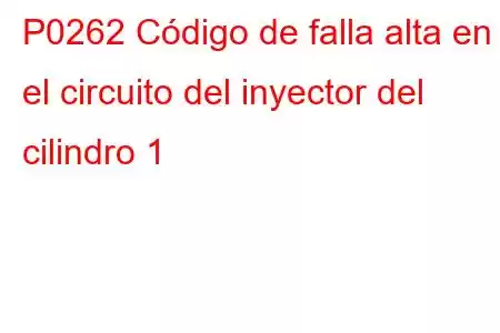 P0262 Código de falla alta en el circuito del inyector del cilindro 1