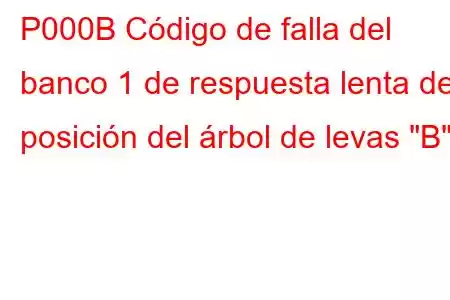 P000B Código de falla del banco 1 de respuesta lenta de posición del árbol de levas 