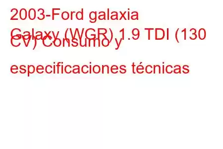 2003-Ford galaxia
Galaxy (WGR) 1.9 TDI (130 CV) Consumo y especificaciones técnicas