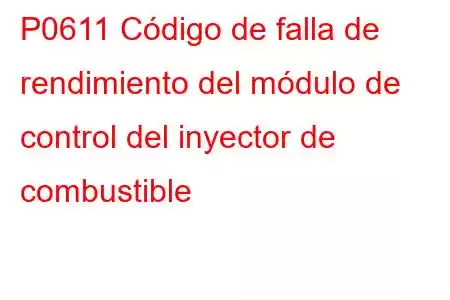 P0611 Código de falla de rendimiento del módulo de control del inyector de combustible