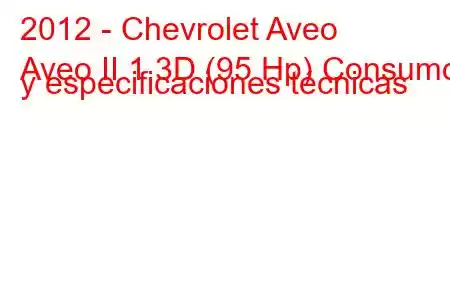 2012 - Chevrolet Aveo
Aveo II 1.3D (95 Hp) Consumo y especificaciones técnicas