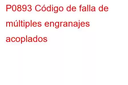 P0893 Código de falla de múltiples engranajes acoplados