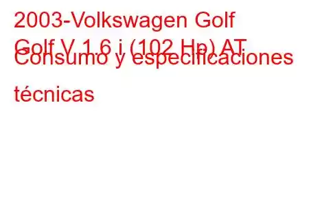 2003-Volkswagen Golf
Golf V 1.6 i (102 Hp) AT Consumo y especificaciones técnicas