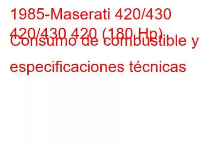 1985-Maserati 420/430
420/430 420 (180 Hp) Consumo de combustible y especificaciones técnicas