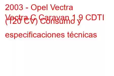 2003 - Opel Vectra
Vectra C Caravan 1.9 CDTI (120 CV) Consumo y especificaciones técnicas