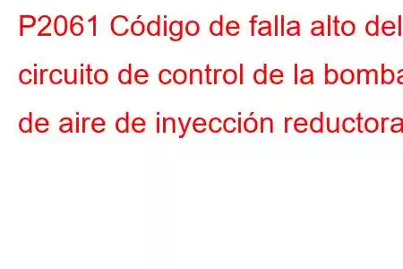 P2061 Código de falla alto del circuito de control de la bomba de aire de inyección reductora