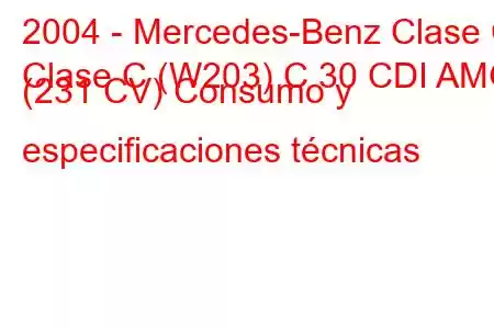 2004 - Mercedes-Benz Clase C
Clase C (W203) C 30 CDI AMG (231 CV) Consumo y especificaciones técnicas