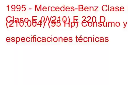 1995 - Mercedes-Benz Clase E
Clase E (W210) E 220 D (210.004) (95 Hp) Consumo y especificaciones técnicas