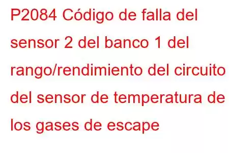 P2084 Código de falla del sensor 2 del banco 1 del rango/rendimiento del circuito del sensor de temperatura de los gases de escape